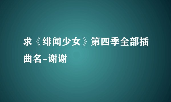 求《绯闻少女》第四季全部插曲名~谢谢