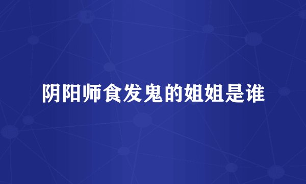 阴阳师食发鬼的姐姐是谁