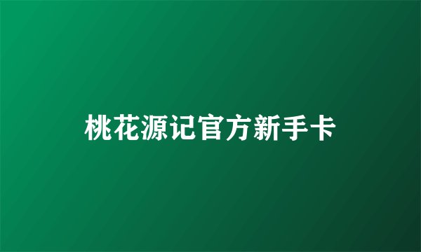 桃花源记官方新手卡