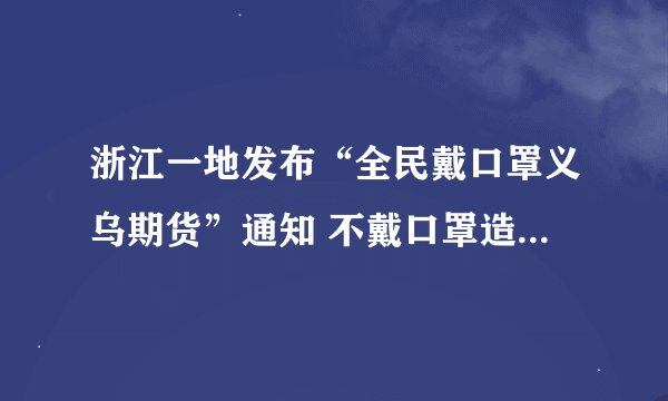 浙江一地发布“全民戴口罩义乌期货”通知 不戴口罩造成严重后果