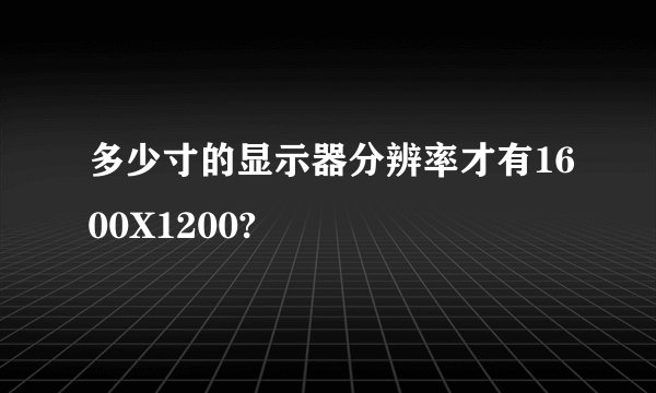 多少寸的显示器分辨率才有1600X1200?