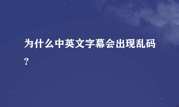 为什么中英文字幕会出现乱码?