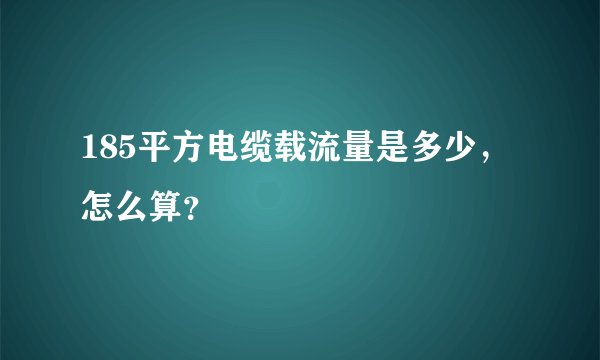 185平方电缆载流量是多少，怎么算？
