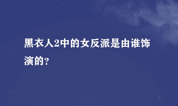 黑衣人2中的女反派是由谁饰演的？
