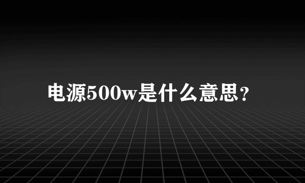 电源500w是什么意思？