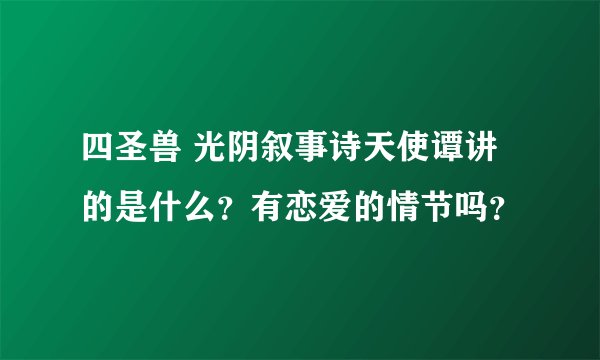 四圣兽 光阴叙事诗天使谭讲的是什么？有恋爱的情节吗？