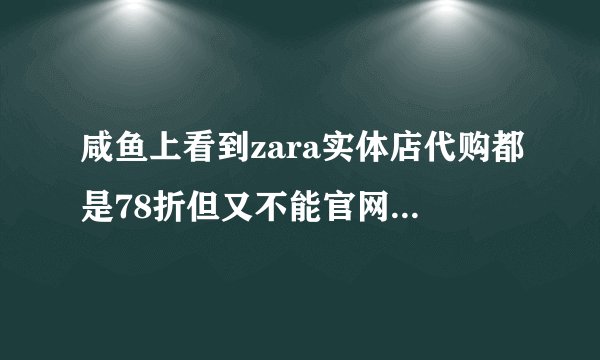 咸鱼上看到zara实体店代购都是78折但又不能官网发,为什么