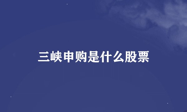 三峡申购是什么股票