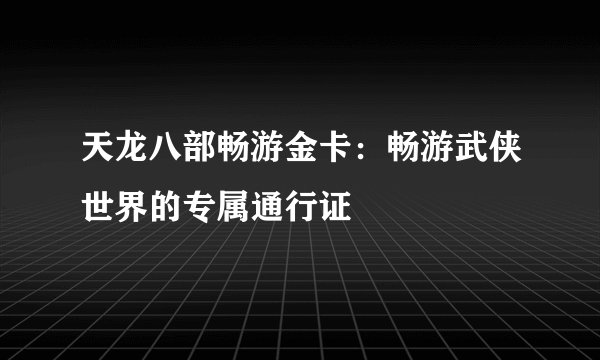 天龙八部畅游金卡：畅游武侠世界的专属通行证