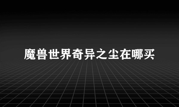 魔兽世界奇异之尘在哪买