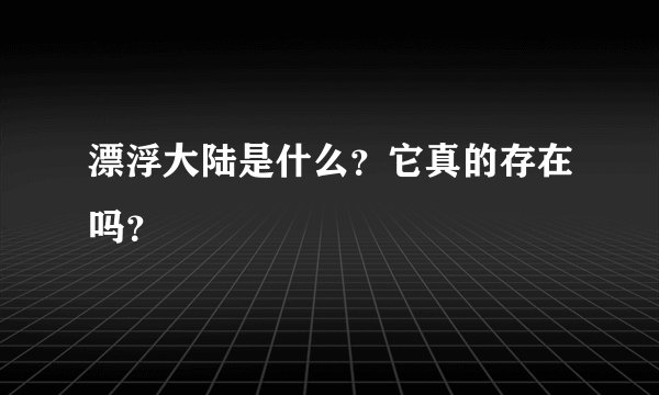 漂浮大陆是什么？它真的存在吗？