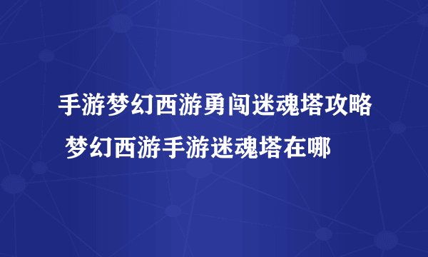 手游梦幻西游勇闯迷魂塔攻略 梦幻西游手游迷魂塔在哪