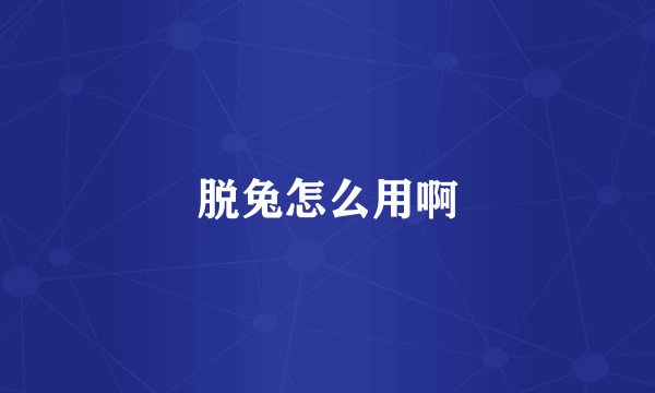脱兔怎么用啊