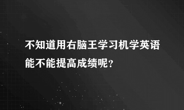 不知道用右脑王学习机学英语能不能提高成绩呢？