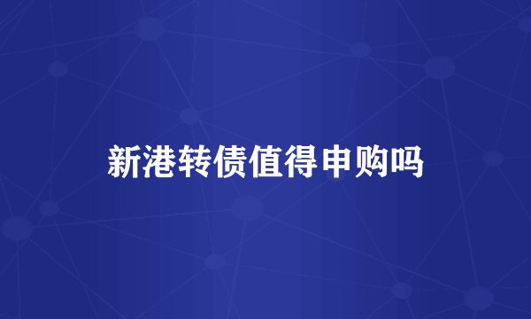 新港转债值得申购吗