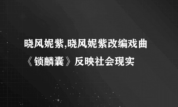 晓风妮紫,晓风妮紫改编戏曲《锁麟囊》反映社会现实