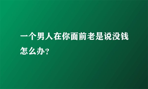 一个男人在你面前老是说没钱怎么办？