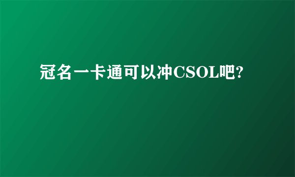 冠名一卡通可以冲CSOL吧?