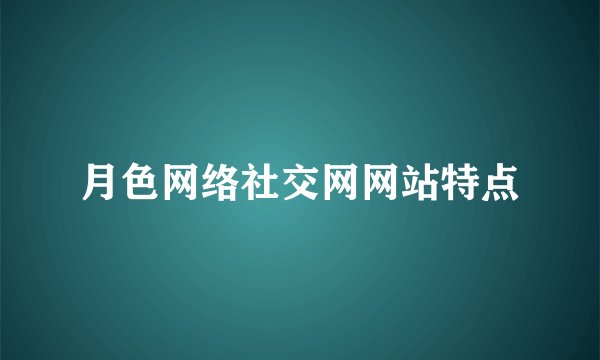 月色网络社交网网站特点