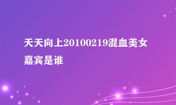 天天向上20100219混血美女嘉宾是谁