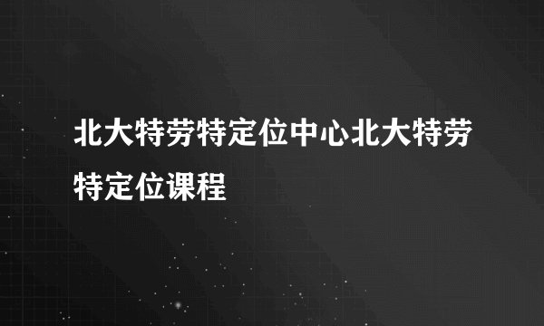 北大特劳特定位中心北大特劳特定位课程