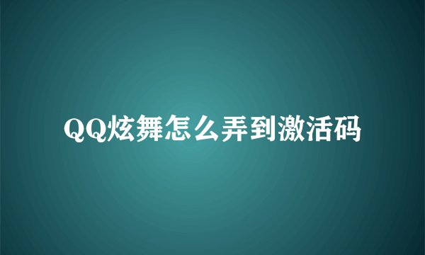 QQ炫舞怎么弄到激活码