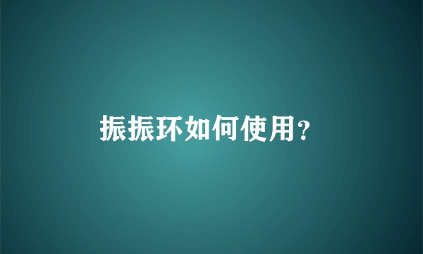 振振环如何使用？