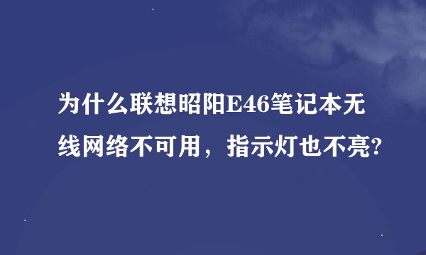 为什么联想昭阳E46笔记本无线网络不可用，指示灯也不亮?