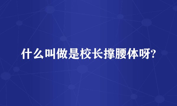 什么叫做是校长撑腰体呀?