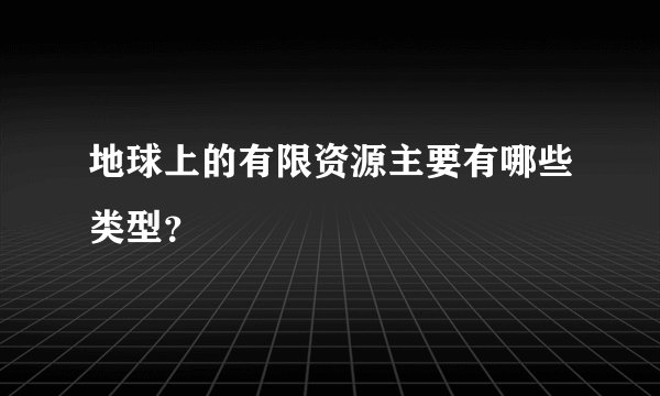 地球上的有限资源主要有哪些类型？