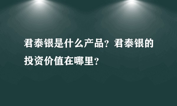 君泰银是什么产品？君泰银的投资价值在哪里？