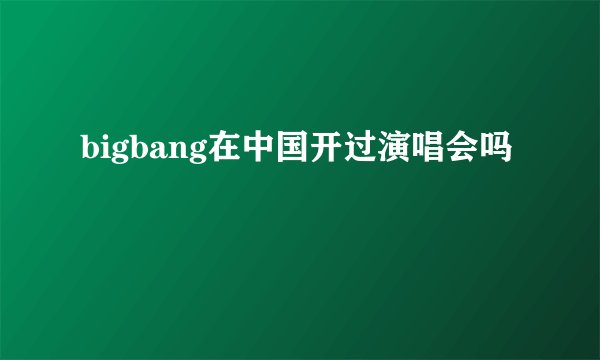 bigbang在中国开过演唱会吗