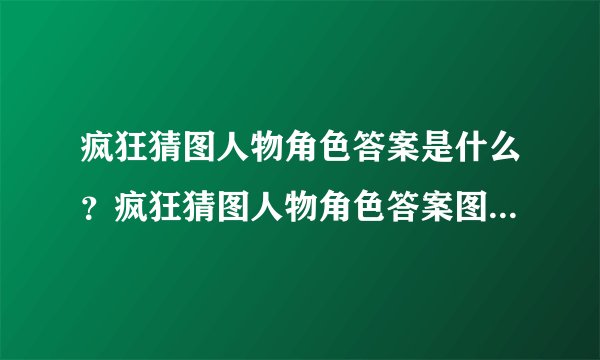 疯狂猜图人物角色答案是什么？疯狂猜图人物角色答案图片大全（含最新）