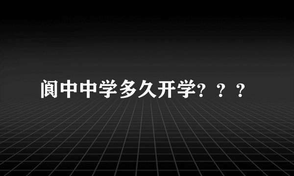 阆中中学多久开学？？？