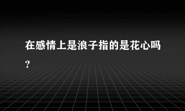 在感情上是浪子指的是花心吗？
