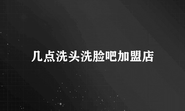 几点洗头洗脸吧加盟店