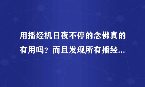 用播经机日夜不停的念佛真的有用吗？而且发现所有播经机都是三无产品，有没有安全隐患？