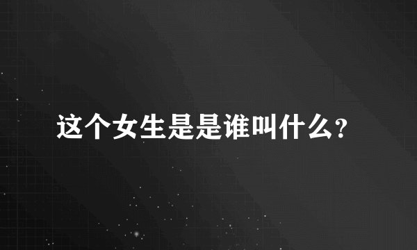 这个女生是是谁叫什么？