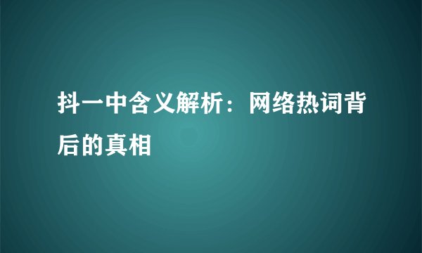 抖一中含义解析：网络热词背后的真相