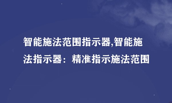智能施法范围指示器,智能施法指示器：精准指示施法范围