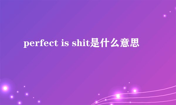 perfect is shit是什么意思