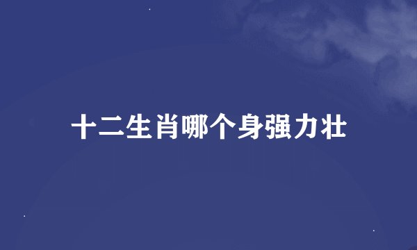 十二生肖哪个身强力壮