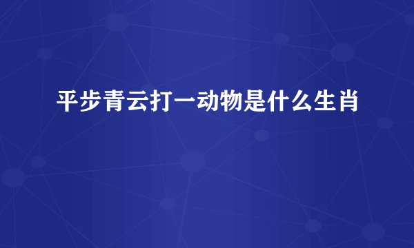 平步青云打一动物是什么生肖