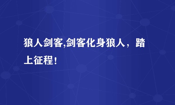 狼人剑客,剑客化身狼人，踏上征程！