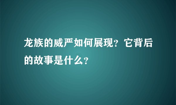 龙族的威严如何展现？它背后的故事是什么？