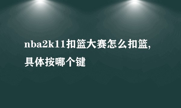 nba2k11扣篮大赛怎么扣篮,具体按哪个键