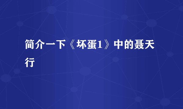 简介一下《坏蛋1》中的聂天行
