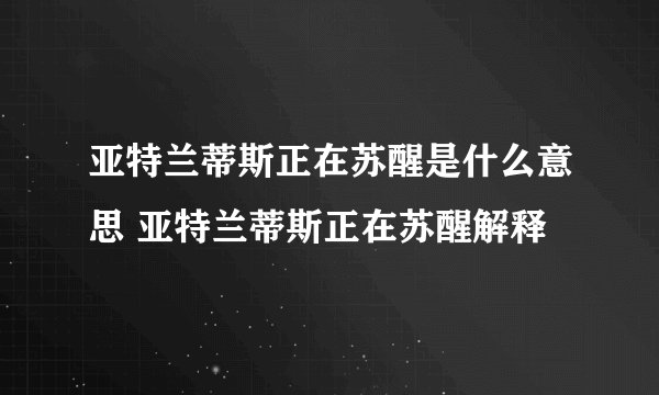 亚特兰蒂斯正在苏醒是什么意思 亚特兰蒂斯正在苏醒解释