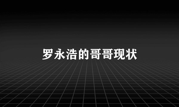罗永浩的哥哥现状