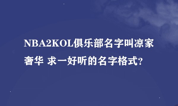 NBA2KOL俱乐部名字叫凉家奢华 求一好听的名字格式？